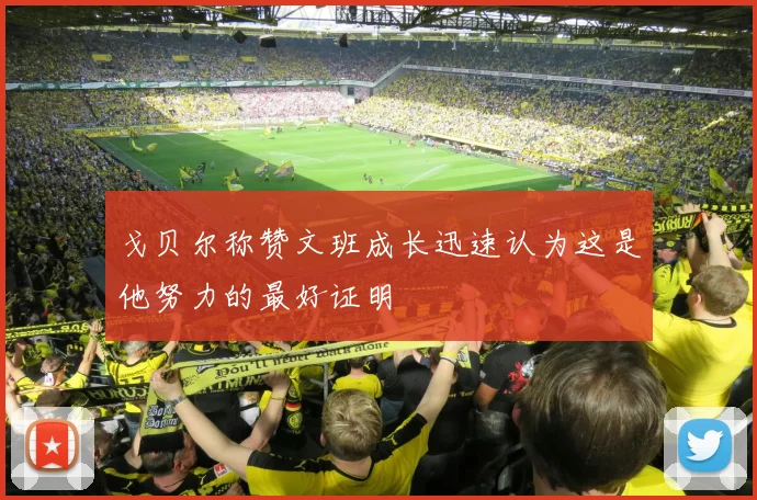 戈贝尔称赞文班成长迅速认为这是他努力的最好证明