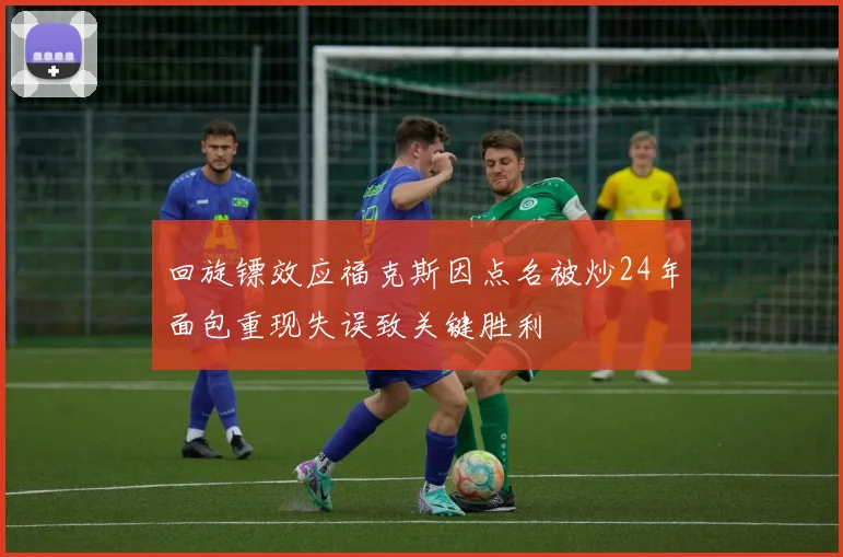 回旋镖效应福克斯因点名被炒24年面包重现失误致关键胜利