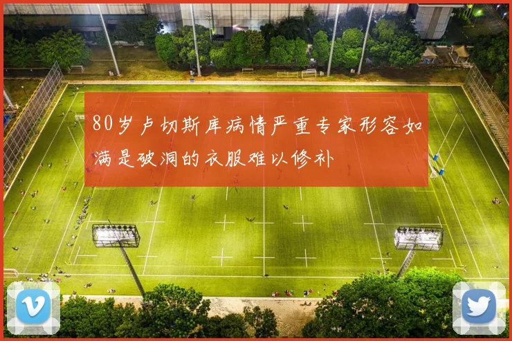 80岁卢切斯库病情严重专家形容如满是破洞的衣服难以修补