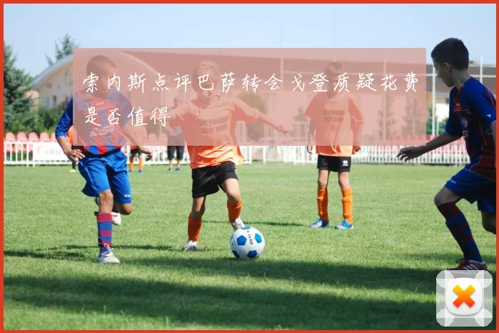 索内斯点评巴萨转会戈登质疑花费是否值得