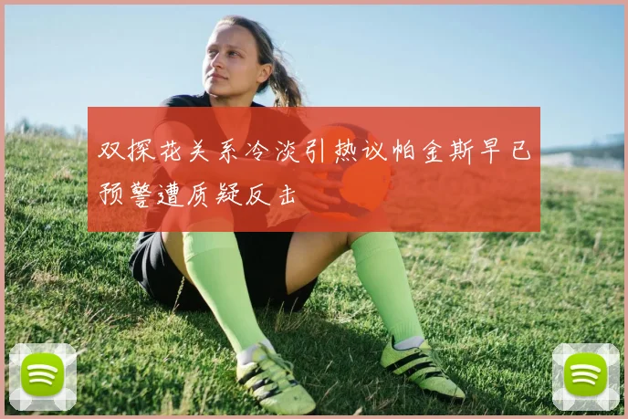 双探花关系冷淡引热议帕金斯早已预警遭质疑反击