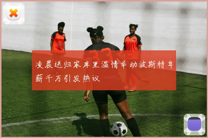 凌晨送归家库里温情举动波斯特年薪千万引发热议